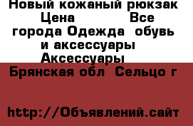 Новый кожаный рюкзак › Цена ­ 5 490 - Все города Одежда, обувь и аксессуары » Аксессуары   . Брянская обл.,Сельцо г.